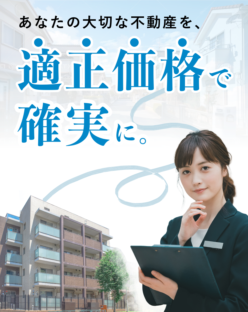 あなたの大切な不動産を、適正価格で確実に。